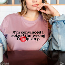 Load image into Gallery viewer, I'm Convinced I Seized The Wrong Fuckin' Day.