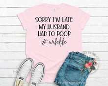 Load image into Gallery viewer, Sorry I'm Late My Husband Had To Poop #Wifelife