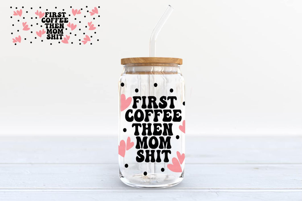 First Coffee Then Mom Shit  - 16oz glass can w/bamboo lid and straw